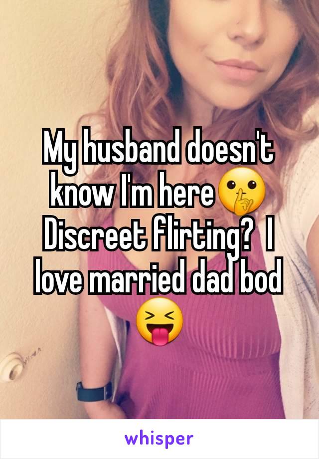 My husband doesn't know I'm here🤫 Discreet flirting?  I love married dad bod 😝