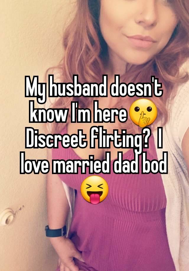 My husband doesn't know I'm here🤫 Discreet flirting?  I love married dad bod 😝