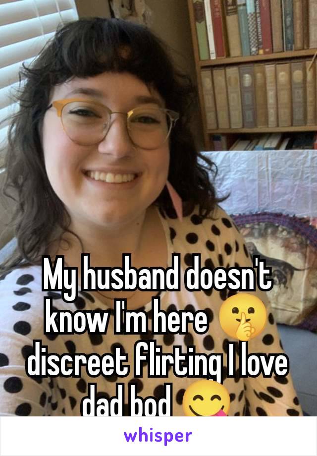 My husband doesn't know I'm here 🤫 discreet flirting I love dad bod 😋