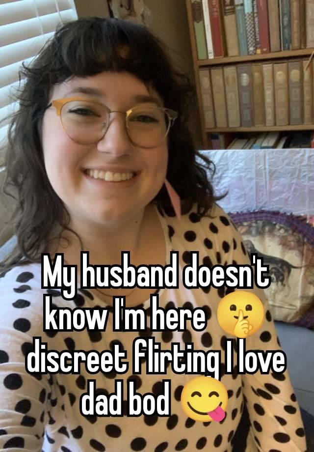 My husband doesn't know I'm here 🤫 discreet flirting I love dad bod 😋