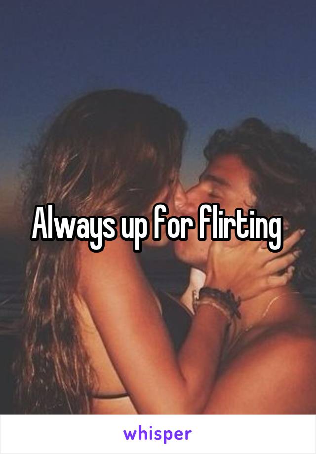 Always up for flirting 