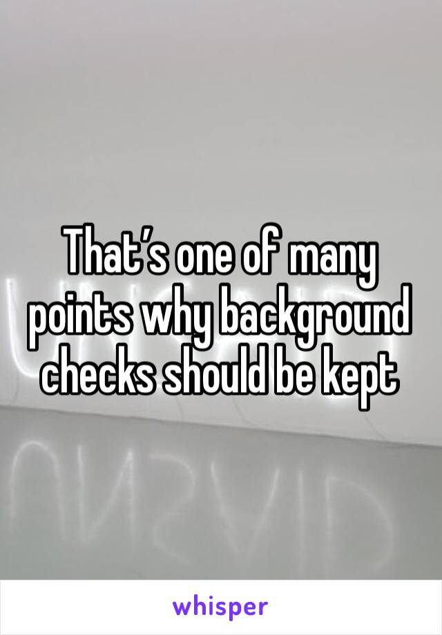 That’s one of many points why background checks should be kept 