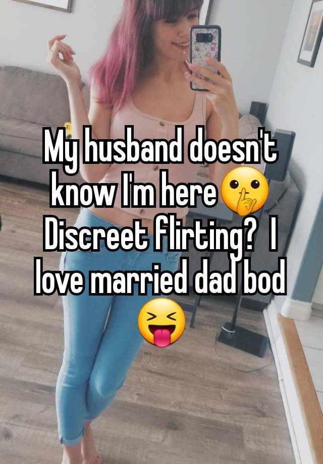 My husband doesn't know I'm here🤫 Discreet flirting?  I love married dad bod 😝