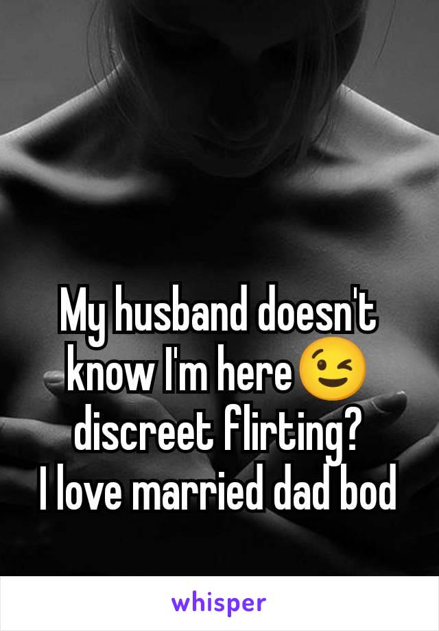 My husband doesn't know I'm here😉 discreet flirting?
I love married dad bod