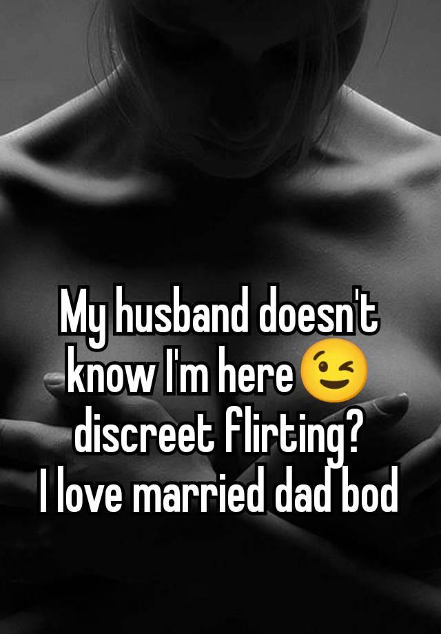 My husband doesn't know I'm here😉 discreet flirting?
I love married dad bod