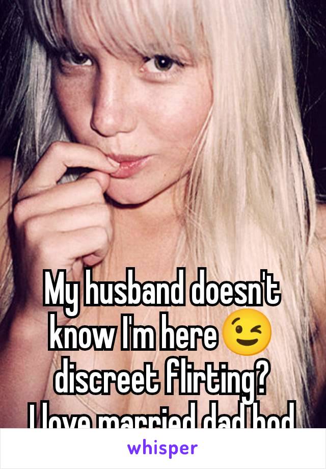 My husband doesn't know I'm here😉 discreet flirting?
I love married dad bod