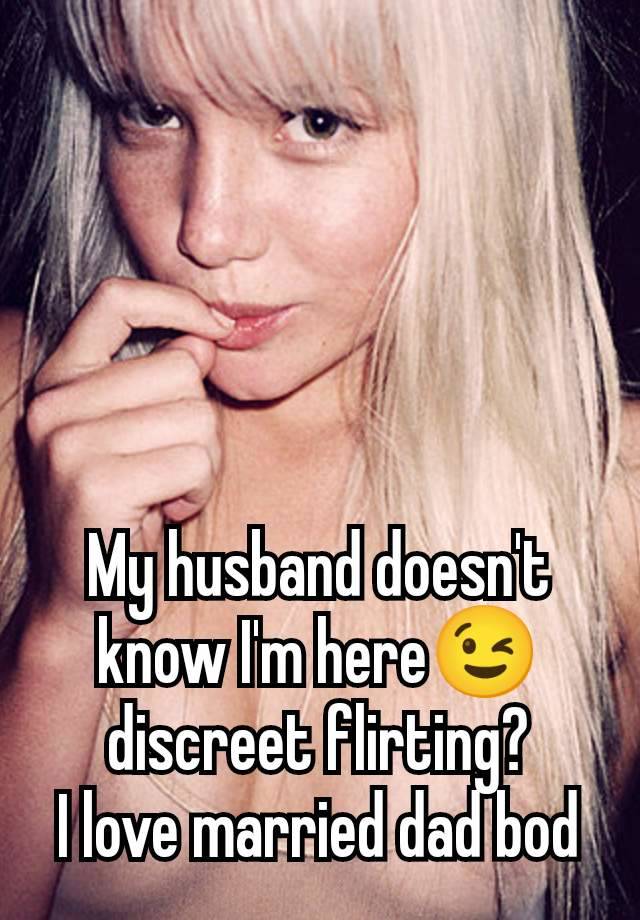 My husband doesn't know I'm here😉 discreet flirting?
I love married dad bod