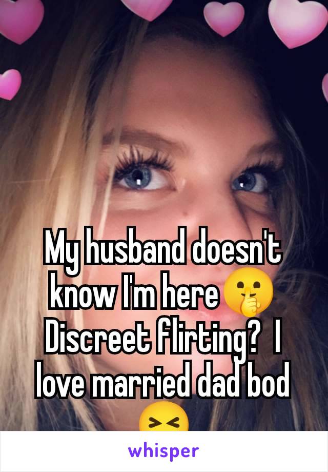 My husband doesn't know I'm here🤫 Discreet flirting?  I love married dad bod 😝