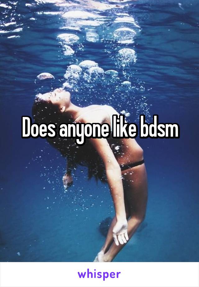 Does anyone like bdsm
