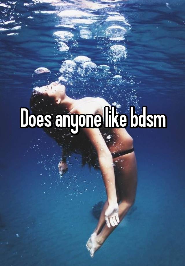 Does anyone like bdsm
