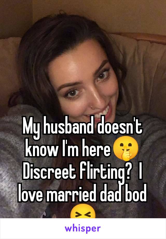 My husband doesn't know I'm here🤫 Discreet flirting?  I love married dad bod 😝