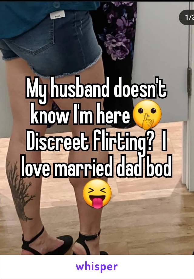 My husband doesn't know I'm here🤫 Discreet flirting?  I love married dad bod 😝