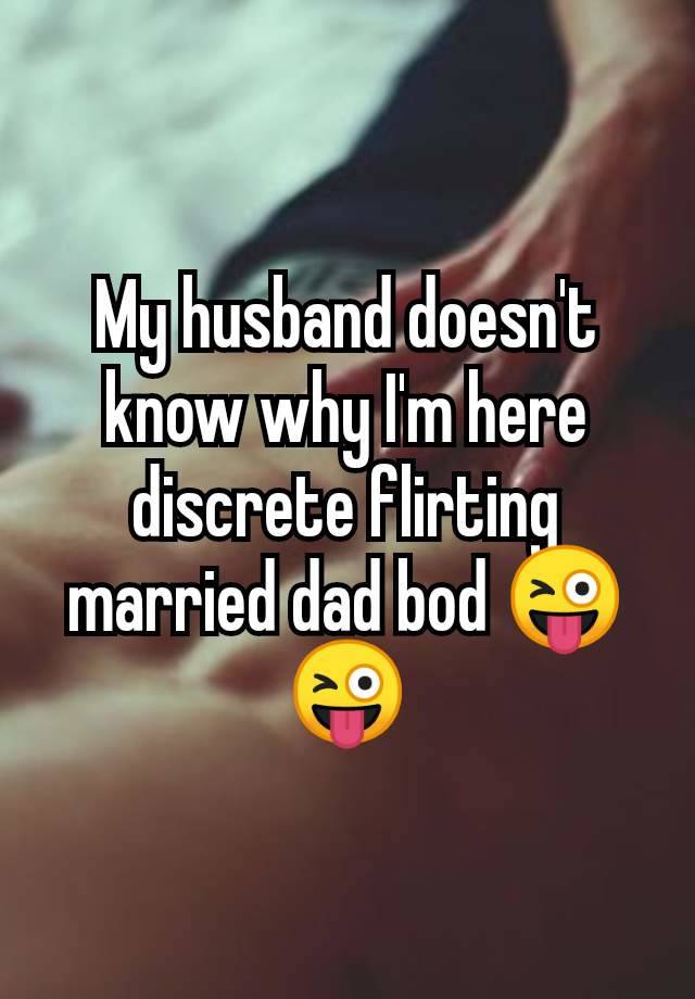 My husband doesn't know why I'm here discrete flirting married dad bod 😜😜