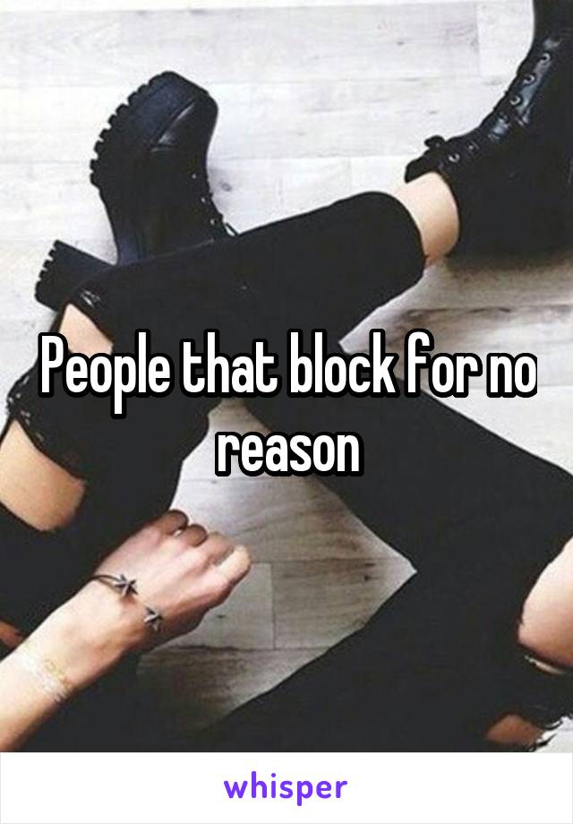 People that block for no reason