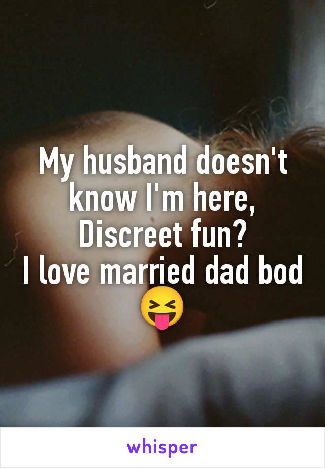 My husband doesn't know I'm here,
Discreet fun?
I love married dad bod 😝