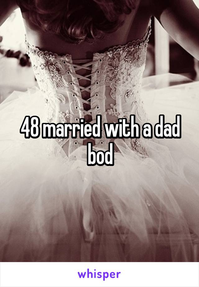 48 married with a dad bod