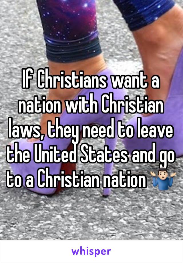 If Christians want a nation with Christian laws, they need to leave the United States and go to a Christian nation 🤷🏻‍♂️