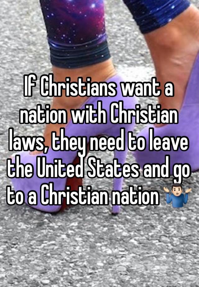 If Christians want a nation with Christian laws, they need to leave the United States and go to a Christian nation 🤷🏻‍♂️
