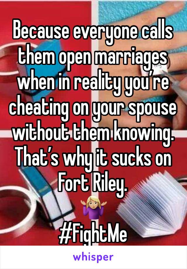 Because everyone calls them open marriages when in reality you’re cheating on your spouse without them knowing. 
That’s why it sucks on Fort Riley. 
🤷🏼‍♀️
#FightMe