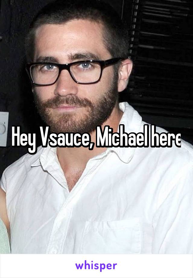 Hey Vsauce, Michael here