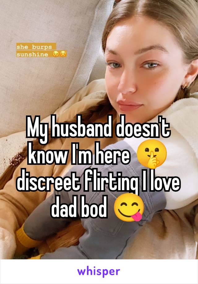 My husband doesn't know I'm here 🤫 discreet flirting I love dad bod 😋