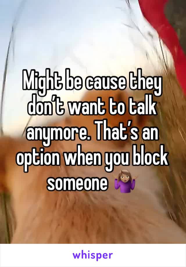 Might be cause they don’t want to talk anymore. That’s an option when you block someone 🤷🏽‍♀️