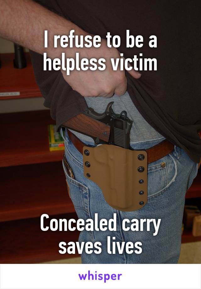 I refuse to be a helpless victim






Concealed carry saves lives