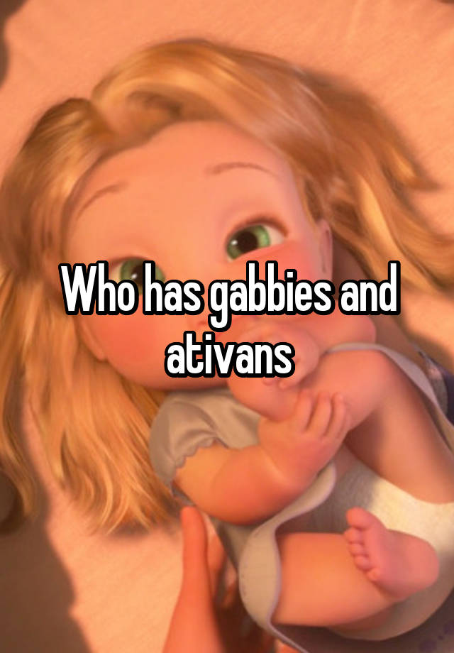 Who has gabbies and ativans