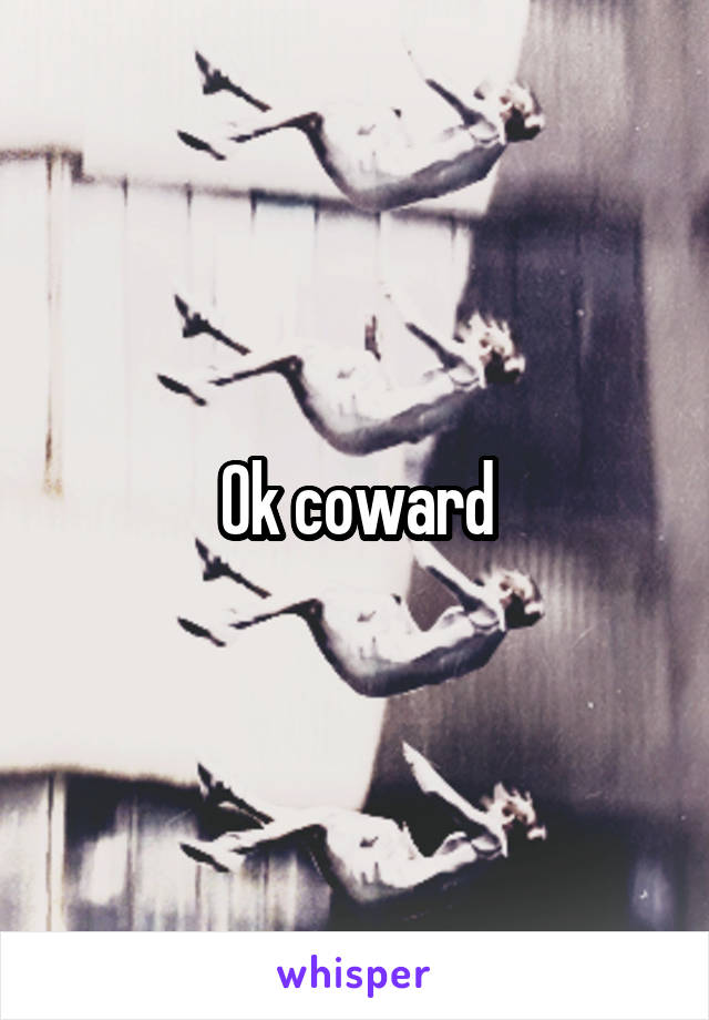Ok coward