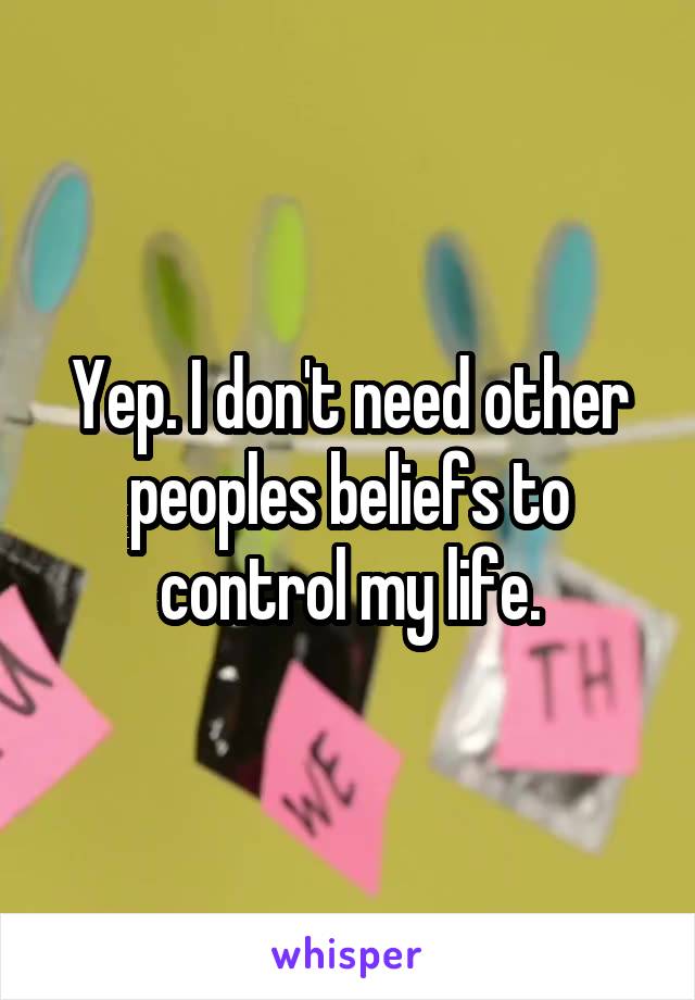 Yep. I don't need other peoples beliefs to control my life.