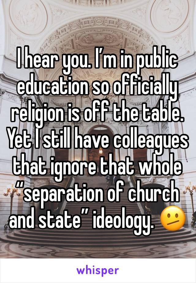 I hear you. I’m in public education so officially religion is off the table. Yet I still have colleagues that ignore that whole “separation of church and state” ideology. 🫤