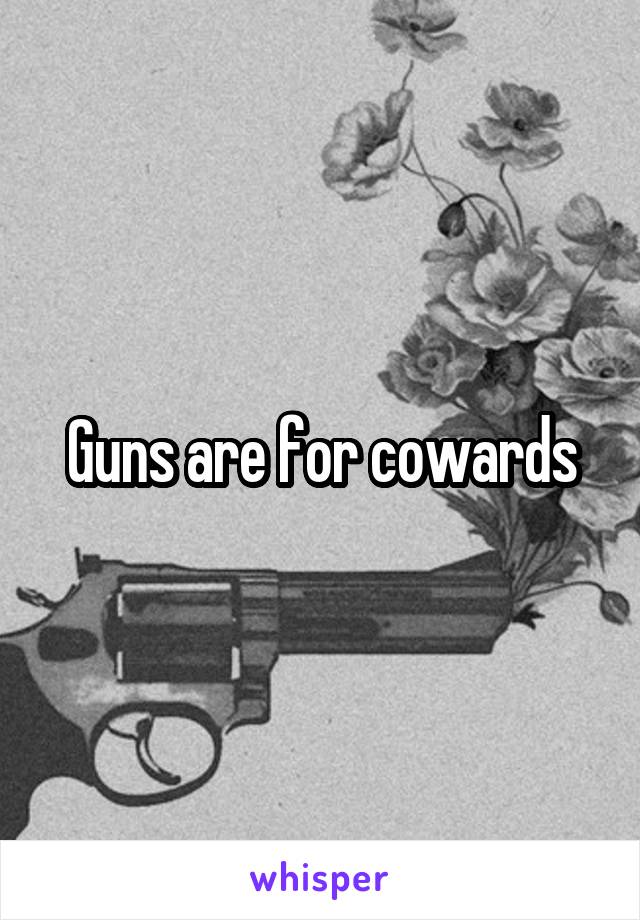 Guns are for cowards