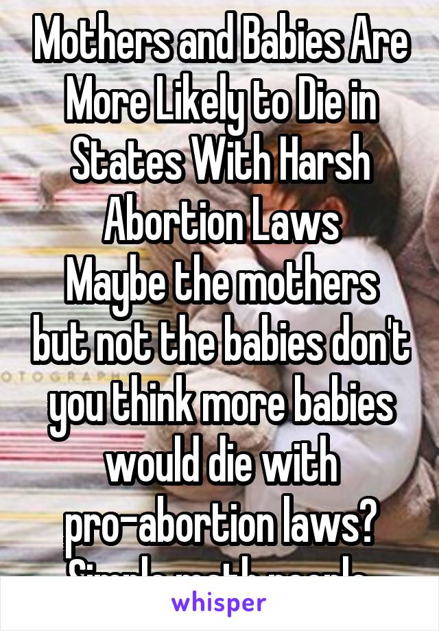 Mothers and Babies Are More Likely to Die in States With Harsh Abortion Laws
Maybe the mothers but not the babies don't you think more babies would die with pro-abortion laws? Simple math people.