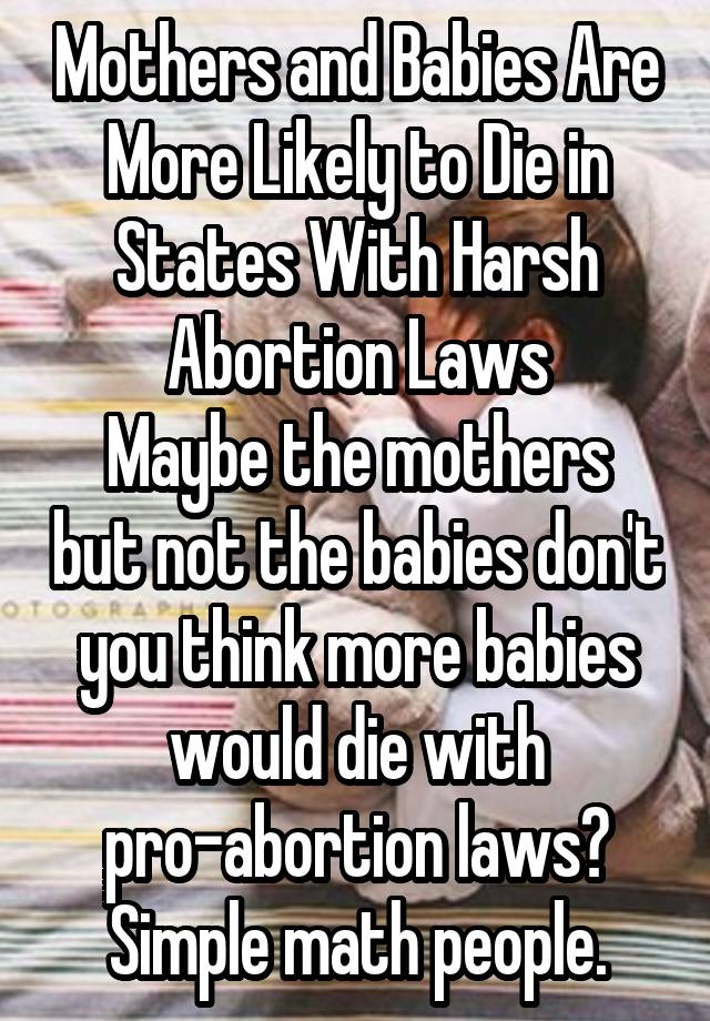 Mothers and Babies Are More Likely to Die in States With Harsh Abortion Laws
Maybe the mothers but not the babies don't you think more babies would die with pro-abortion laws? Simple math people.