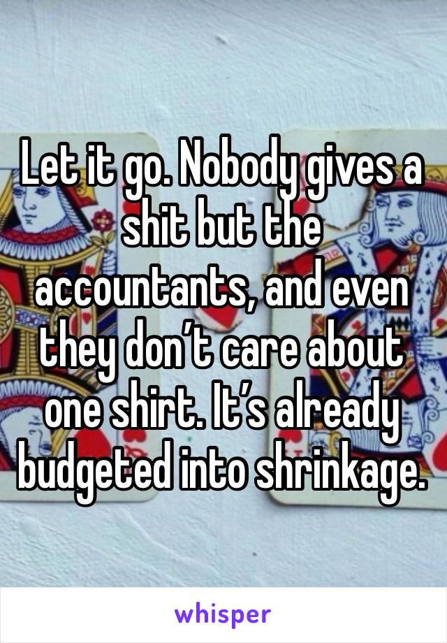 Let it go. Nobody gives a shit but the accountants, and even they don’t care about one shirt. It’s already budgeted into shrinkage. 