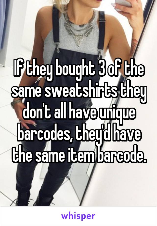 If they bought 3 of the same sweatshirts they don't all have unique barcodes, they'd have the same item barcode.