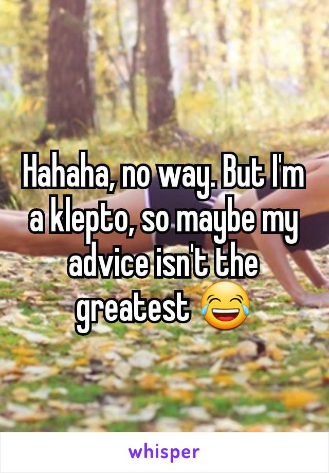 Hahaha, no way. But I'm a klepto, so maybe my advice isn't the greatest 😂