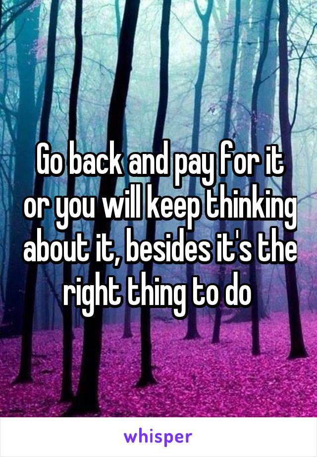 Go back and pay for it or you will keep thinking about it, besides it's the right thing to do 