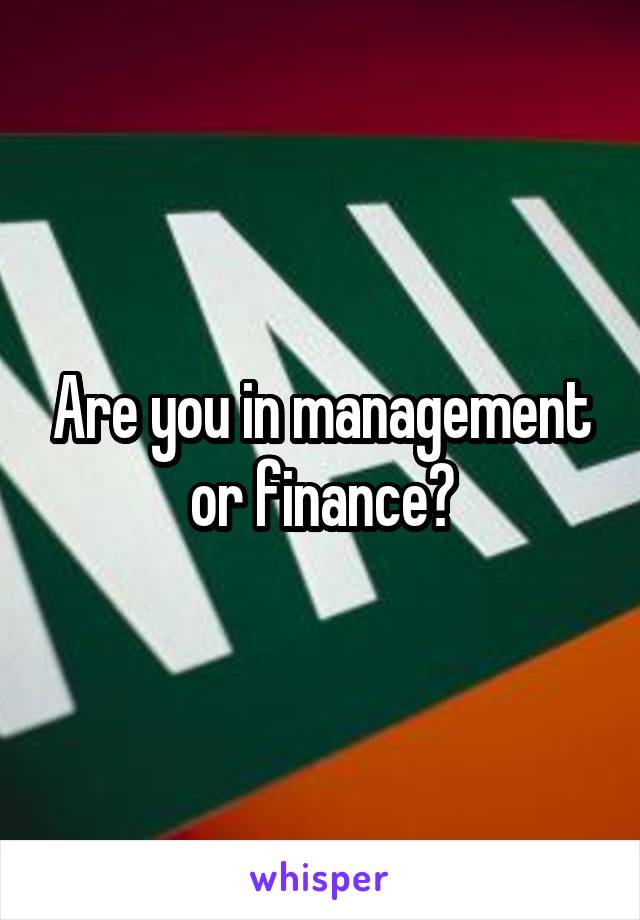 Are you in management or finance?