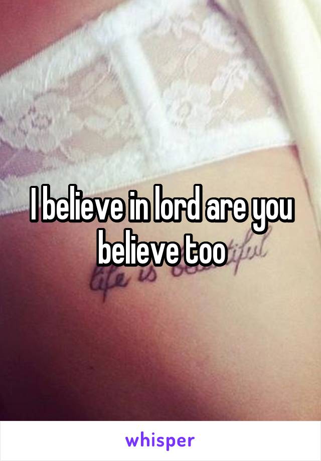 I believe in lord are you believe too