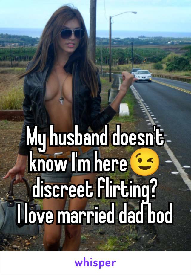 My husband doesn't know I'm here😉 discreet flirting?
I love married dad bod