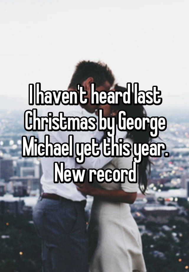 I haven't heard last Christmas by George Michael yet this year. New record