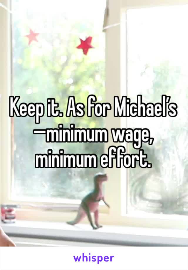 Keep it. As for Michael’s—minimum wage, minimum effort. 