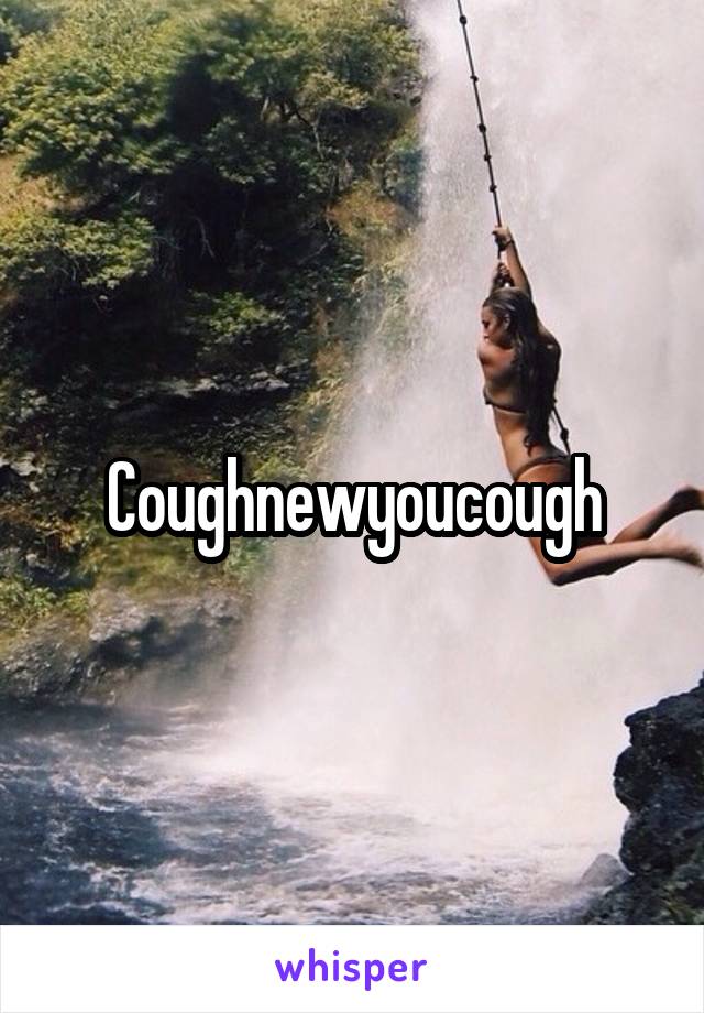 Coughnewyoucough