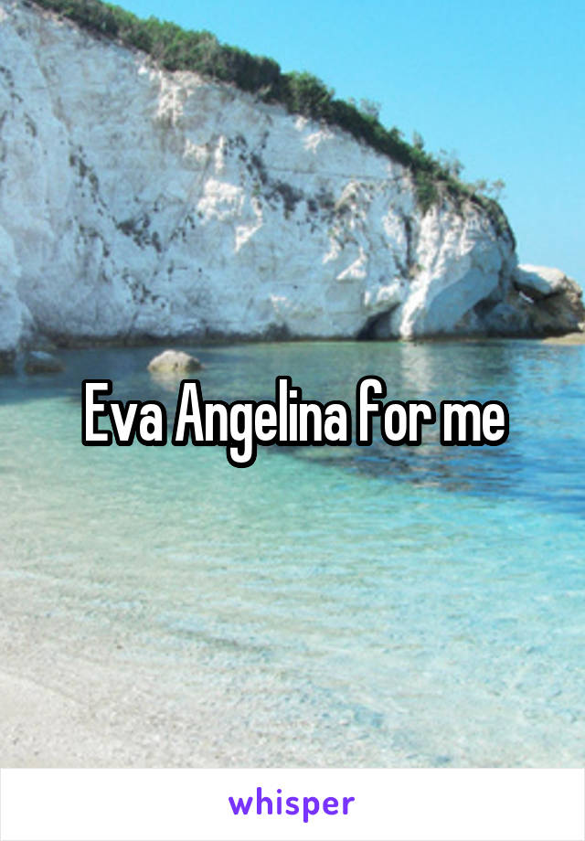 Eva Angelina for me