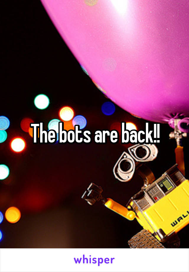 The bots are back!!