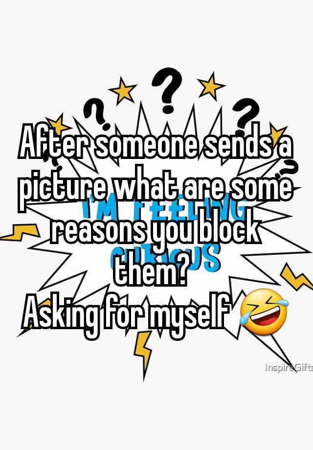 After someone sends a picture what are some reasons you block them? 
Asking for myself 🤣