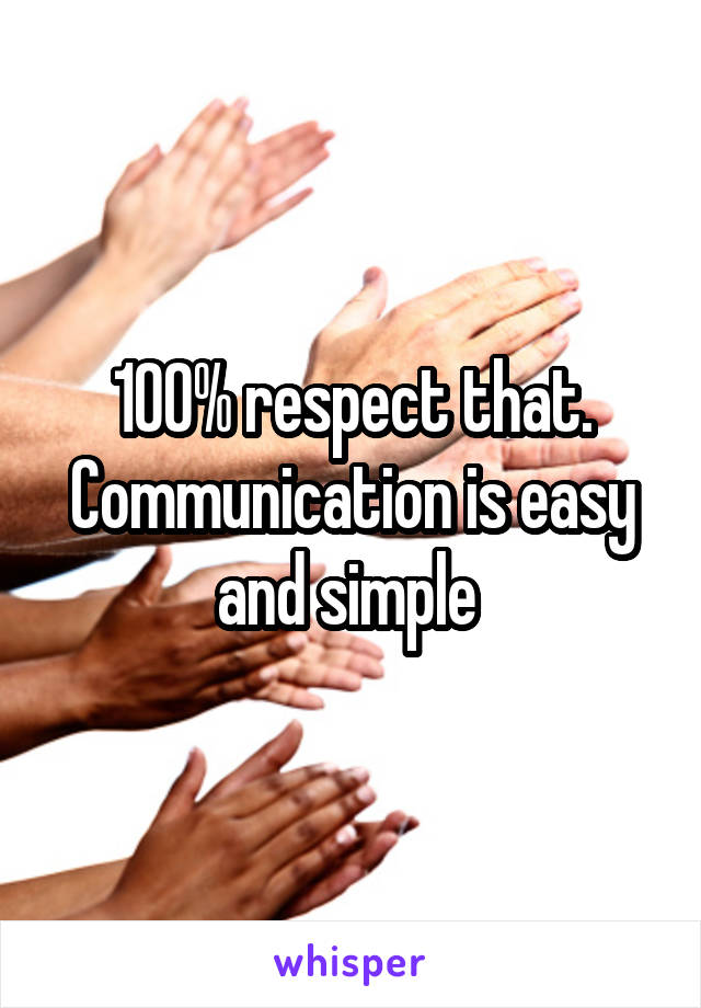 100% respect that. Communication is easy and simple 