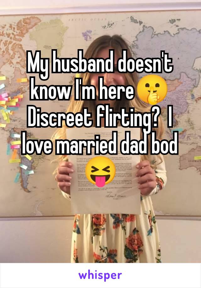 My husband doesn't know I'm here🤫 Discreet flirting?  I love married dad bod 😝