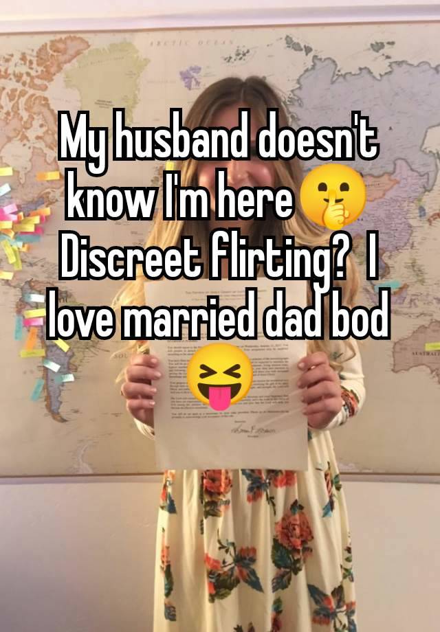 My husband doesn't know I'm here🤫 Discreet flirting?  I love married dad bod 😝